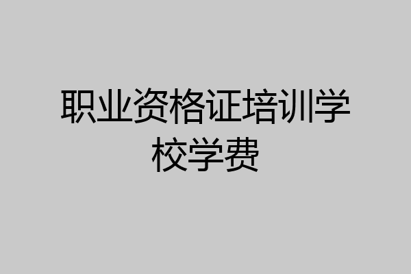职业资格证培训学校学费