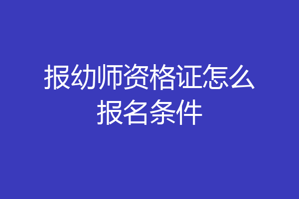 报幼师资格证怎么报名条件