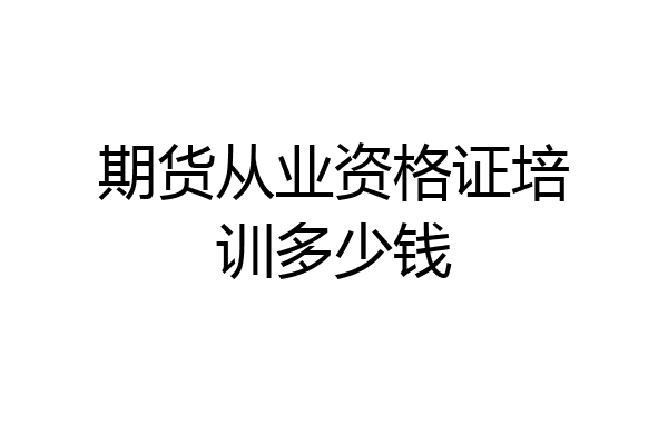 期货从业资格证培训多少钱