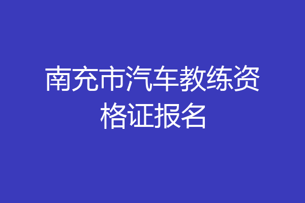 南充市汽车教练资格证报名