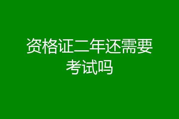 资格证二年还需要考试吗