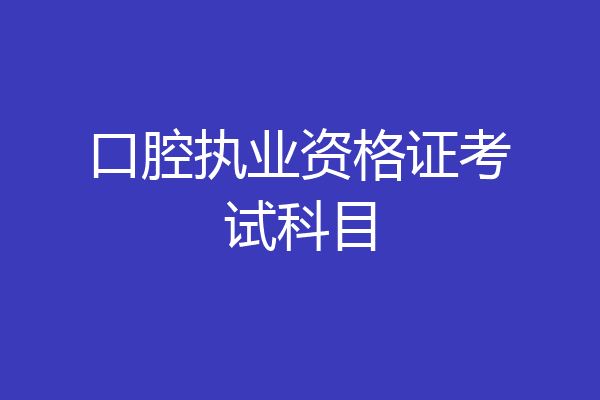 口腔执业资格证考试科目