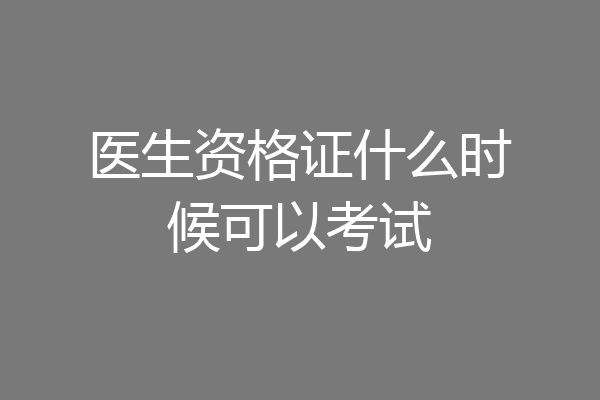 医生资格证什么时候可以考试