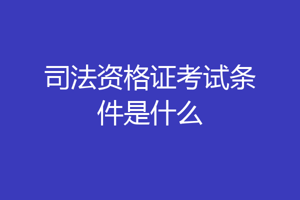 司法资格证考试条件是什么
