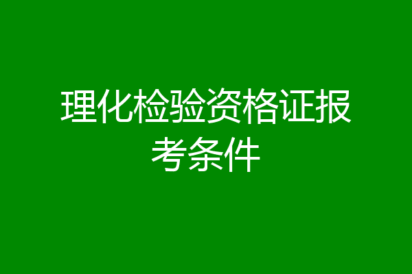 理化检验资格证报考条件