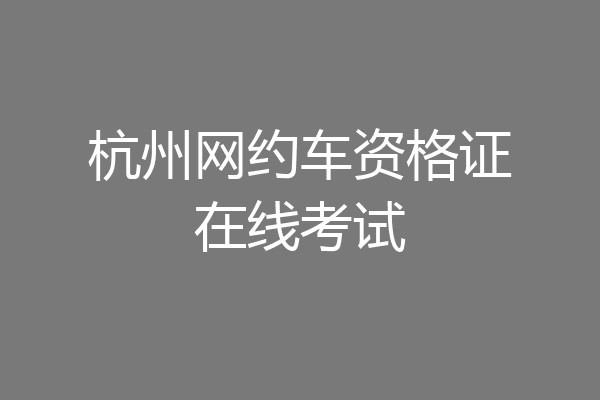 杭州网约车资格证在线考试