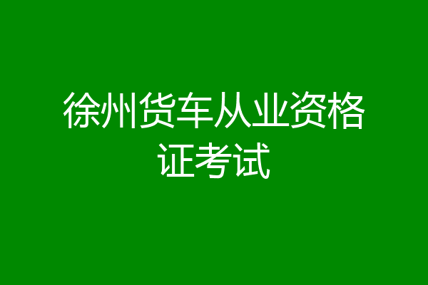 徐州货车从业资格证考试