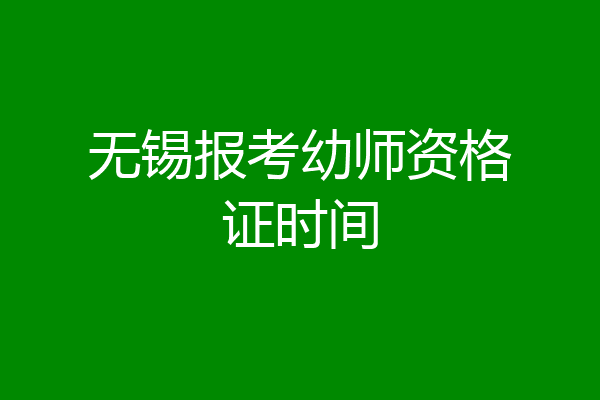 无锡报考幼师资格证时间