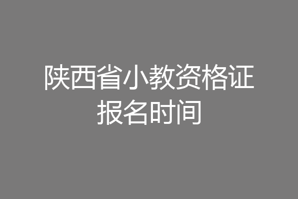 陕西省小教资格证报名时间