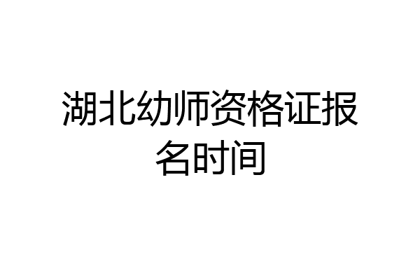 湖北幼师资格证报名时间