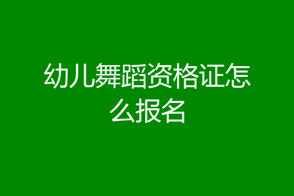 幼儿舞蹈资格证怎么报名