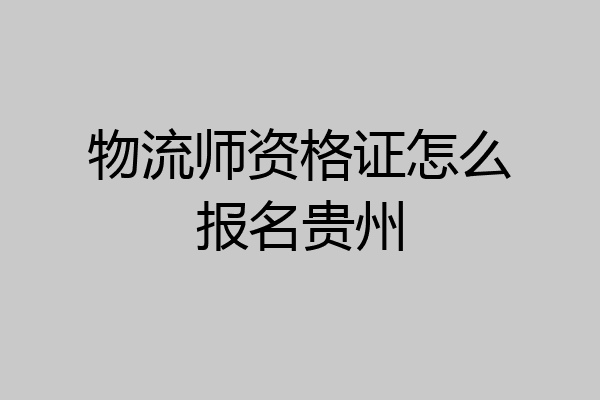 物流师资格证怎么报名贵州