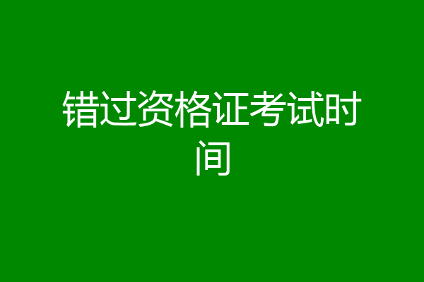 错过资格证考试时间