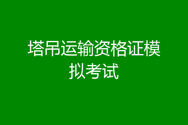 塔吊运输资格证模拟考试