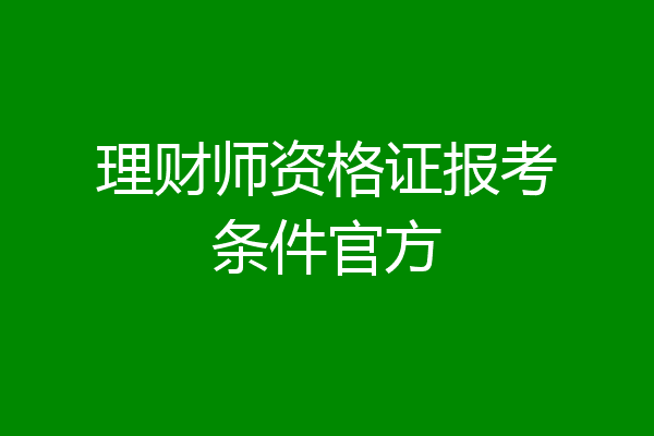 理财师资格证报考条件官方