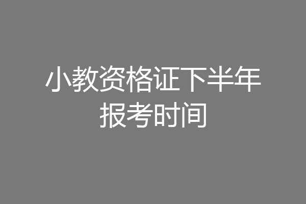 小教资格证下半年报考时间