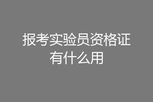 报考实验员资格证有什么用