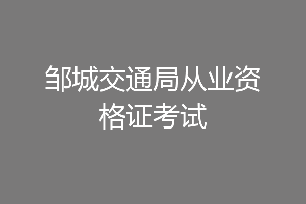 邹城交通局从业资格证考试