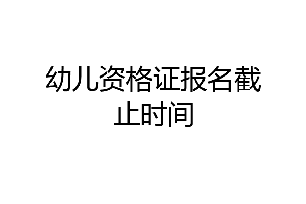 幼儿资格证报名截止时间