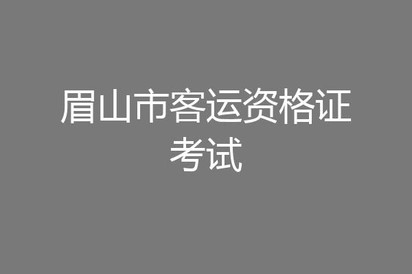 眉山市客运资格证考试