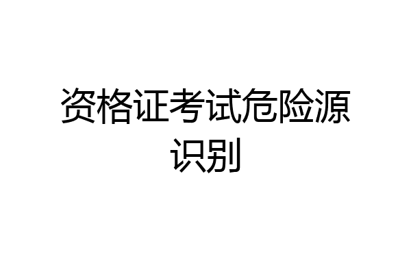 资格证考试危险源识别