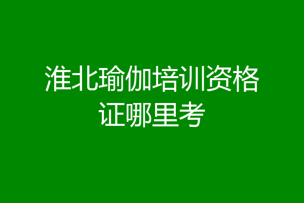 淮北瑜伽培训资格证哪里考