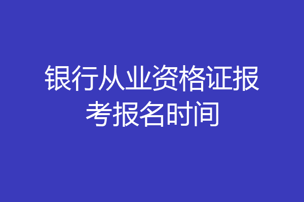 银行从业资格证报考报名时间