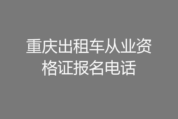 重庆出租车从业资格证报名电话