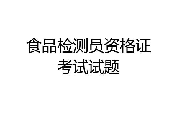 食品检测员资格证考试试题