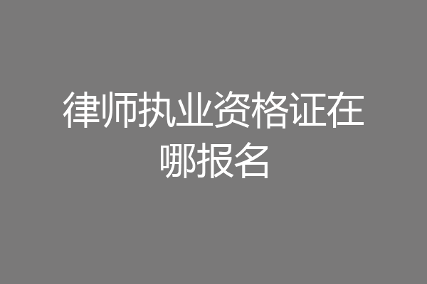 律师执业资格证在哪报名