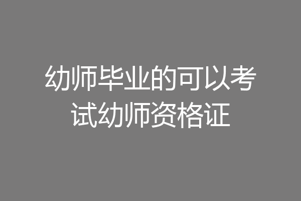 幼师毕业的可以考试幼师资格证
