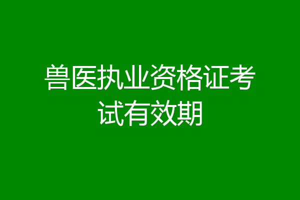 兽医执业资格证考试有效期