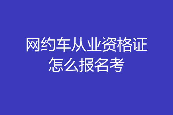 网约车从业资格证怎么报名考