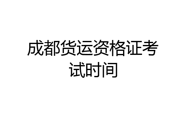 成都货运资格证考试时间