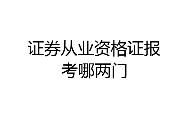 证券从业资格证报考哪两门