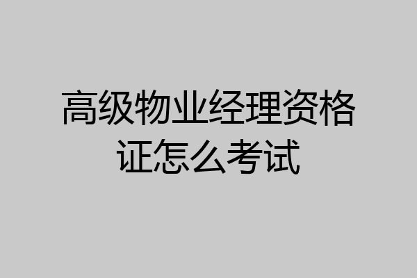 高级物业经理资格证怎么考试