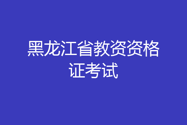 黑龙江省教资资格证考试