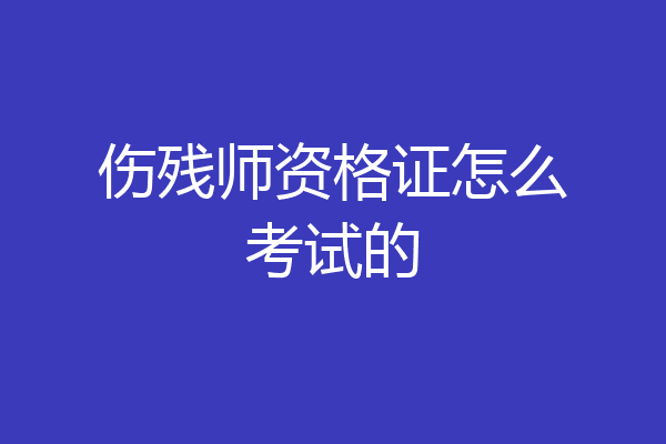 伤残师资格证怎么考试的