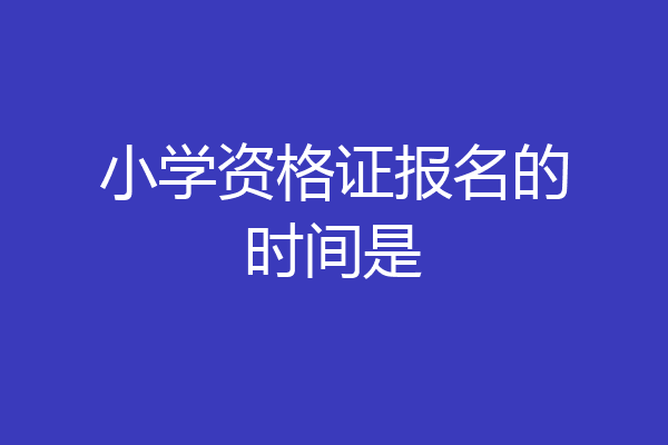 小学资格证报名的时间是