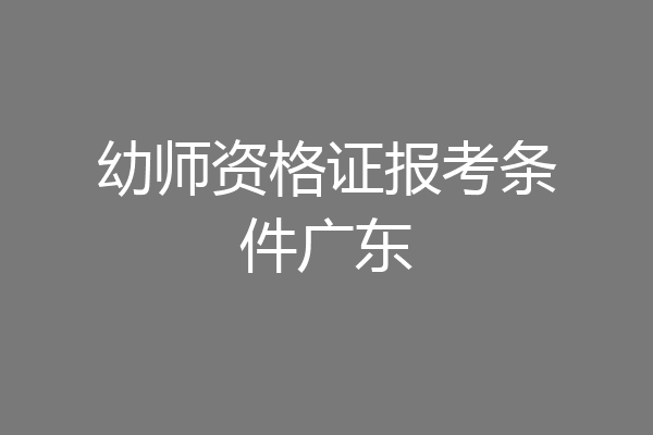 幼师资格证报考条件广东