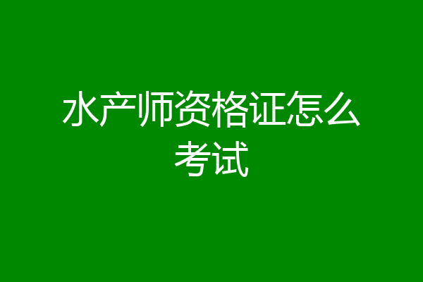水产师资格证怎么考试