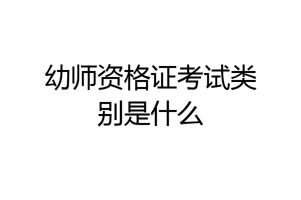 幼师资格证考试类别是什么