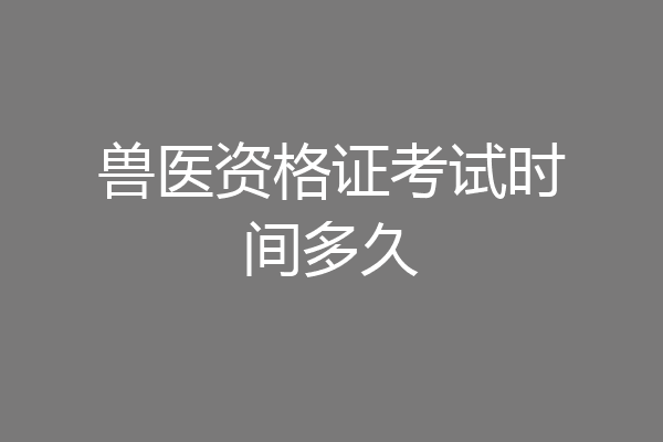 兽医资格证考试时间多久