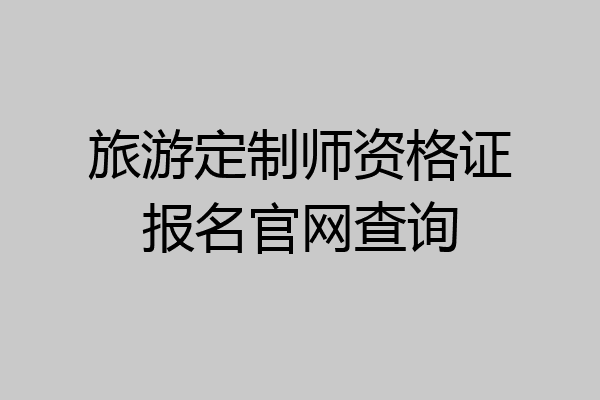 旅游定制师资格证报名官网查询