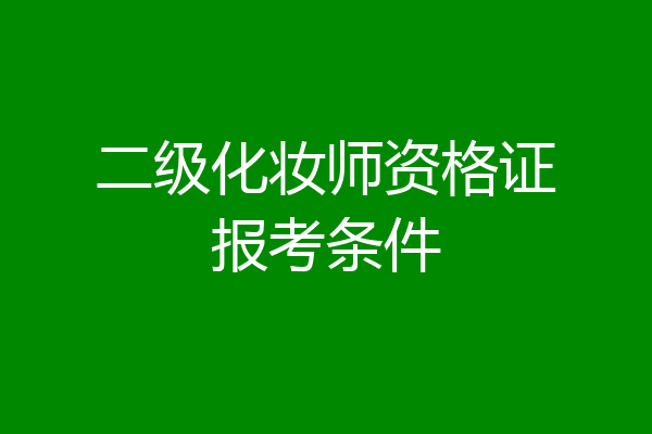 二级化妆师资格证报考条件