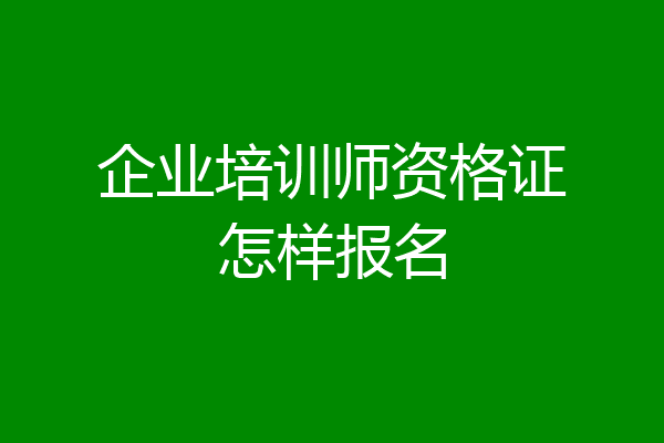 企业培训师资格证怎样报名