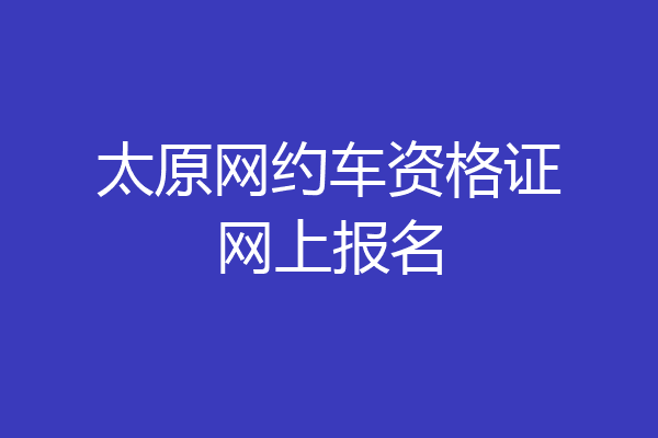太原网约车资格证网上报名