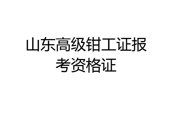 山东高级钳工证报考资格证