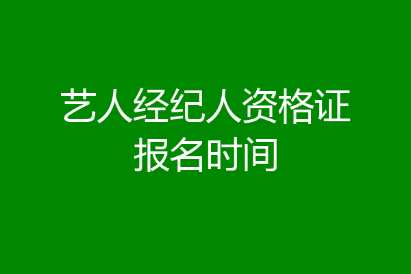 艺人经纪人资格证报名时间