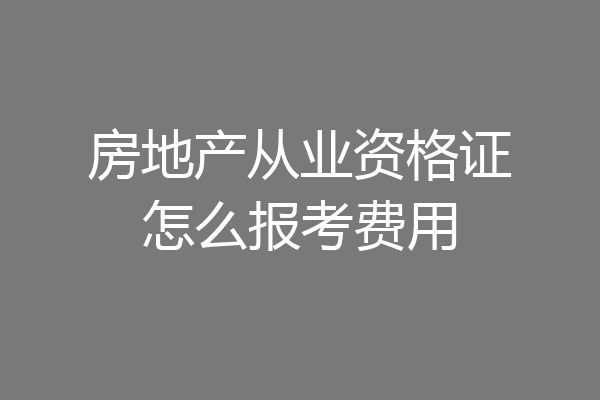 房地产从业资格证怎么报考费用